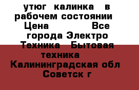 утюг -калинка , в рабочем состоянии › Цена ­ 15 000 - Все города Электро-Техника » Бытовая техника   . Калининградская обл.,Советск г.